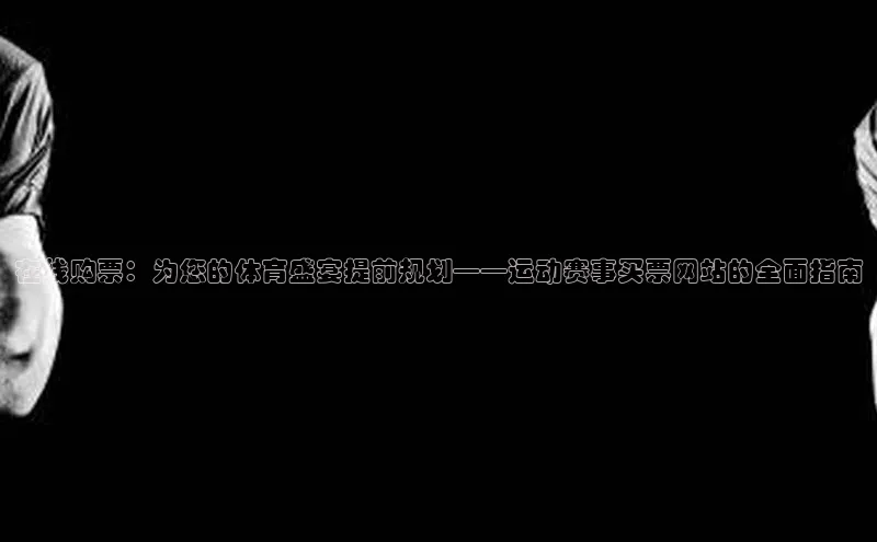 在线购票：为您的体育盛宴提前规划——运动赛事买票网站的全面指南