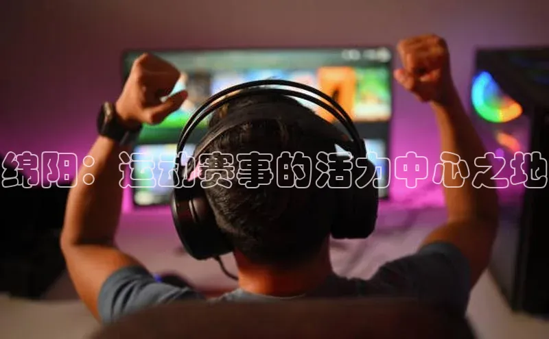 绵阳：运动赛事的活力中心之地