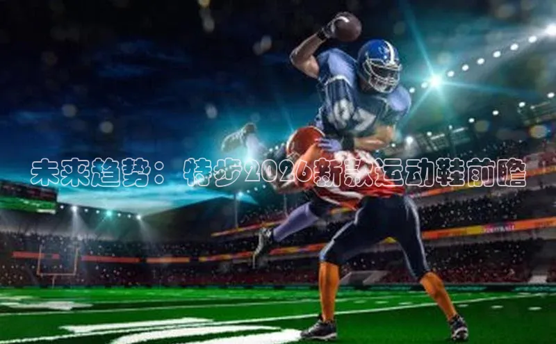 未来趋势：特步2026新款运动鞋前瞻